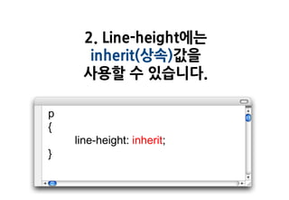 2. Line-height에는
       inherit(상속)값을
      사용할 수 있습니다.

p
{
    line-height: inherit;
}
 