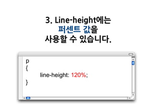 3. Line-height에는
         퍼센트 값을
     사용할 수 있습니다.

p
{
    line-height: 120%;
}
 