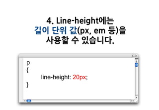 4. Line-height에는
    길이 단위 값(px, em 등)을
      사용할 수 있습니다.

p
{
     line-height: 20px;
}
 
