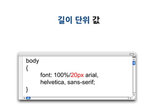 길이 단위 값




body
{
       font: 100%/20px arial,
       helvetica, sans-serif;
}
 