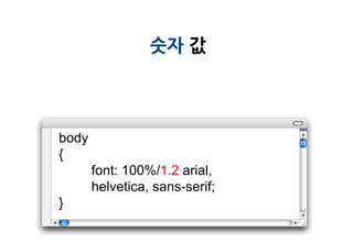 숫자 값




body
{
       font: 100%/1.2 arial,
       helvetica, sans-serif;
}
 