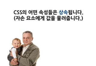 CSS의 어떤 속성들은 상속됩니다.
(자손 요소에게 값을 물려줍니다.)
 