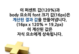 이 퍼센트 값(120%)과
body 요소의 font 크기 값(16px)은
 계산된 결과 값을 만들어냅니다.
   (16px x 120% = 19.2px)
        이 계산된 값은
   자식 요소에게 상속됩니다.
 