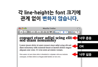 각 line-height는 font 크기에
 관계 없이 변하지 않습니다.


                      너무 좁음

                      OK

                      너무 넓음
 