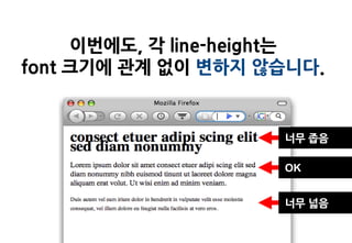 이번에도, 각 line-height는
font 크기에 관계 없이 변하지 않습니다.


                     너무 좁음

                     OK


                     너무 넓음
 