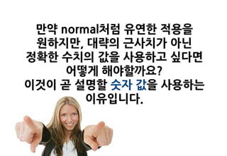 만약 normal처럼 유연한 적용을
 원하지만, 대략의 근사치가 아닌
정확한 수치의 값을 사용하고 싶다면
     어떻게 해야할까요?
이것이 곧 설명할 숫자 값을 사용하는
        이유입니다.
 