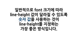 일반적으로 font 크기에 따라
line-height 값이 달라질 수 있도록
     숫자 값을 사용하는 것이
      line-height를 지정하는
       가장 좋은 방식입니다.
 