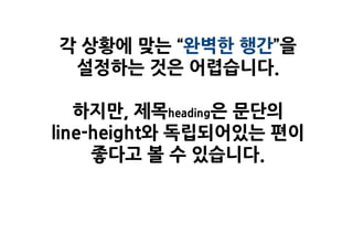 각 상황에 맞는 “완벽한 행간”을
 설정하는 것은 어렵습니다.

   하지만, 제목heading은 문단의
line-height와 독립되어있는 편이
     좋다고 볼 수 있습니다.
 
