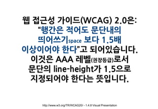 웹 접근성 가이드(WCAG) 2.0은:
   “행간은 적어도 문단내의
   띄어쓰기space 보다 1.5배
이상이어야 한다”고 되어있습니다.
 이것은 AAA 레벨(권장등급)로서
 문단의 line-height가 1.5으로
 지정되어야 한다는 뜻입니다.


    http://www.w3.org/TR/WCAG20/ - 1.4.8 Visual Presentation
 