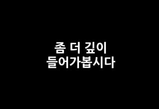 좀 더 깊이
들어가봅시다
 