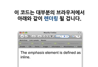 이 코드는 대부분의 브라우저에서
 아래와 같이 렌더링 될 겁니다.




 The emphasis element is defined as
 inline.
 