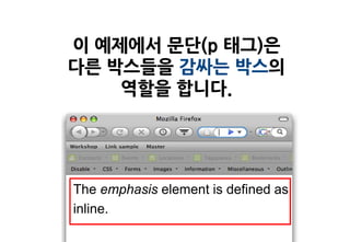 이 예제에서 문단(p 태그)은
다른 박스들을 감싸는 박스의
    역할을 합니다.




The emphasis element is defined as
inline.
 