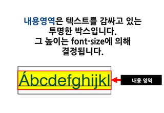 내용영역은 텍스트를 감싸고 있는
   투명한 박스입니다.
 그 높이는 font-size에 의해
     결정됩니다.


                  내용 영역
 