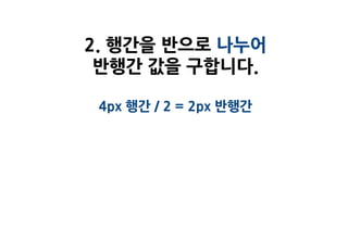 2. 행간을 반으로 나누어
 반행간 값을 구합니다.

 4px 행간 / 2 = 2px 반행간
 