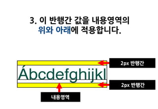 3. 이 반행간 값을 내용영역의
   위와 아래에 적용합니다.


               2px 반행간



               2px 반행간

   내용영역
 