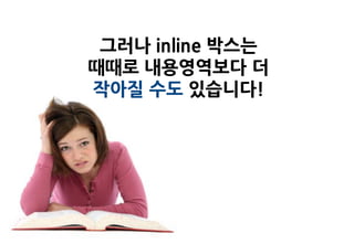 그러나 inline 박스는
때때로 내용영역보다 더
작아질 수도 있습니다!
 