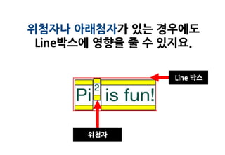 위첨자나 아래첨자가 있는 경우에도
 Line박스에 영향을 줄 수 있지요.

                 Line 박스




       위첨자
 