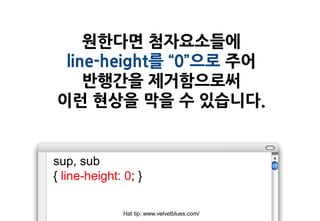 원한다면 첨자요소들에
 line-height를 “0”으로 주어
    반행간을 제거함으로써
이런 현상을 막을 수 있습니다.


sup, sub
{ line-height: 0; }

              Hat tip: www.velvetblues.com/
 