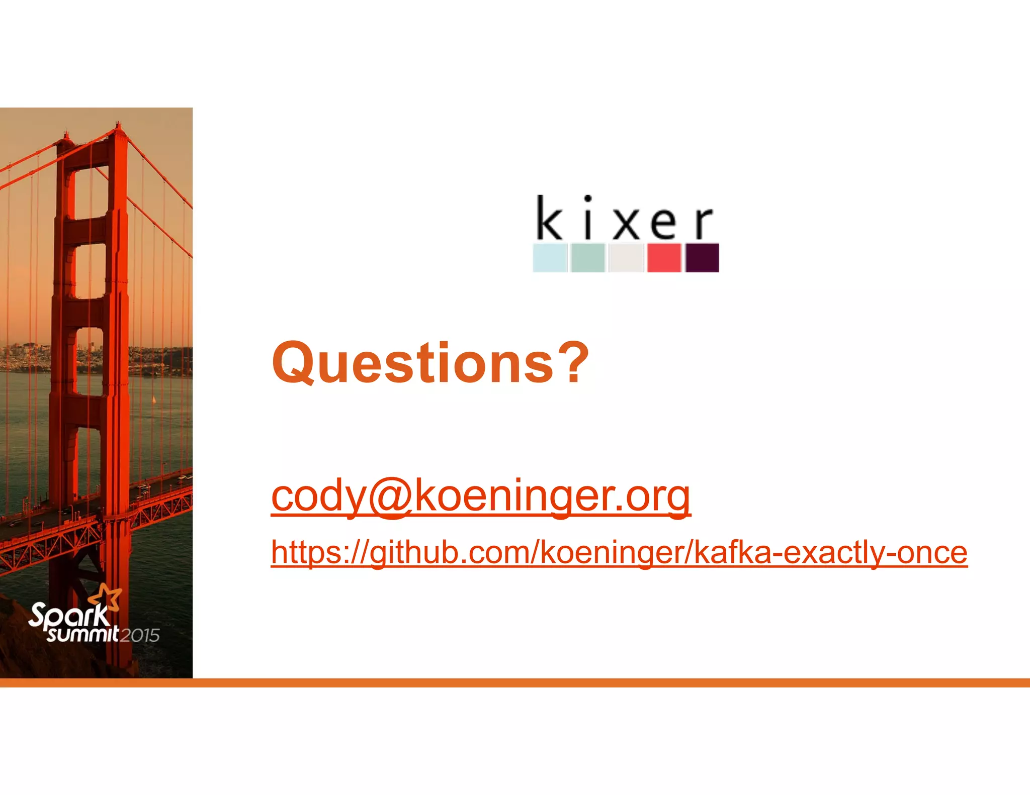 Questions?
cody@koeninger.org
https://github.com/koeninger/kafka-exactly-once
 
