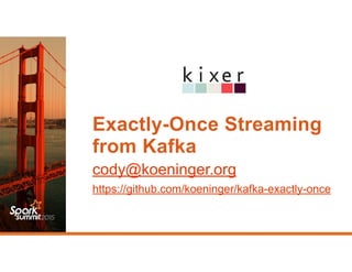 Exactly-Once Streaming
from Kafka
cody@koeninger.org
https://github.com/koeninger/kafka-exactly-once
 