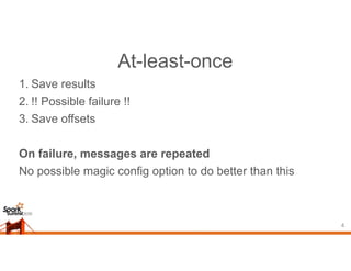 At-least-once
1. Save results
2. !! Possible failure !!
3. Save offsets
On failure, messages are repeated
No possible magic config option to do better than this
4
 