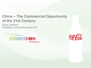 China – The Commercial Opportunity
of the 21st Century
Doug Jackson
President, China Business Unit
 