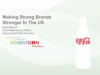 Making Strong Brands
Stronger In The US
Katie Bayne
Chief Marketing Officer,
Coca-Cola North America
 