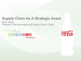 Supply Chain As A Strategic Asset
Brian Kelley
President, Still Beverages and Supply Chain, CCNA
 