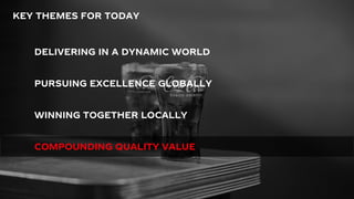 20
KEY THEMES FOR TODAY
DELIVERING IN A DYNAMIC WORLD
WINNING TOGETHER LOCALLY
PURSUING EXCELLENCE GLOBALLY
COMPOUNDING QUALITY VALUE
 