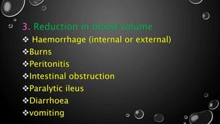 3. Reduction in blood volume
 Haemorrhage (internal or external)
Burns
Peritonitis
Intestinal obstruction
Paralytic ileus
Diarrhoea
vomiting
 