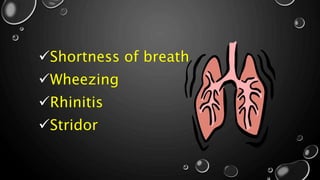 Shortness of breath
Wheezing
Rhinitis
Stridor
 
