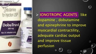  IONOTROPIC AGENTS : like
dopamine , dobutamine
and epinephrine to improve
myocardial contractility,
adequate cardiac output
and improve tissue
perfusion
 