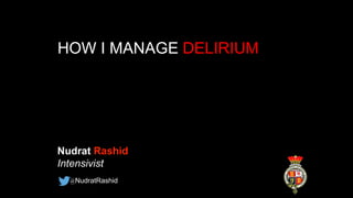HOW I MANAGE DELIRIUM
Nudrat Rashid
Intensivist
@NudratRashid
 