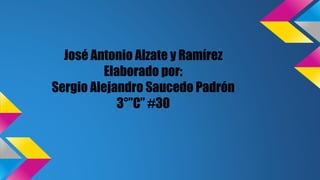 José Antonio Alzate y Ramírez
Elaborado por:
Sergio Alejandro Saucedo Padrón
3°”C” #30
 