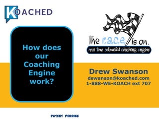 How does our  Coaching Engine  work? Drew Swanson dswanson@koached.com 1-888-WE-KOACH ext 707  PATENT  PENDING 