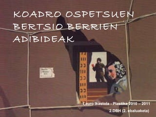 KOADRO OSPETSUEN BERTSIO BERRIEN ADIBIDEAK Lauro Ikastola - Plastika 2010 – 2011 2.DBH (2. ebaluaketa)   