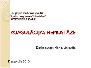 Daugavpils medicīnas koledža Studiju programma “Maszinības” PATSTAVĪGAIS DARBS KOAGULĀCIJAS HEMOSTĀZE Darba autors:Marija Linkeviča  Daugavpils 2010 