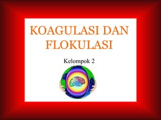 KOAGULASI DAN
FLOKULASI
Kelompok 2

 