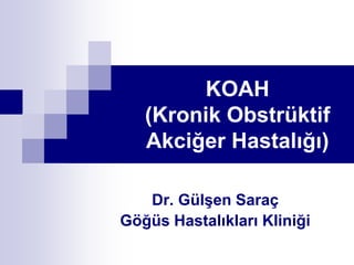 KOAH
(Kronik Obstrüktif
Akciğer Hastalığı)
Dr. Gülşen Saraç
Göğüs Hastalıkları Kliniği
 
