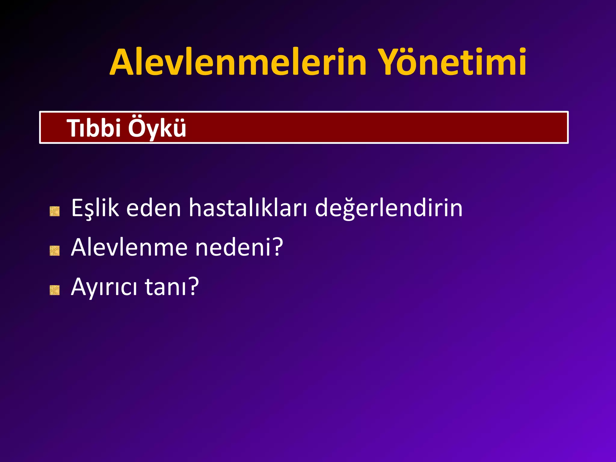 Alevlenmelerin Yönetimi
Eşlik eden hastalıkları değerlendirin
Alevlenme nedeni?
Ayırıcı tanı?
Tıbbi Öykü
 