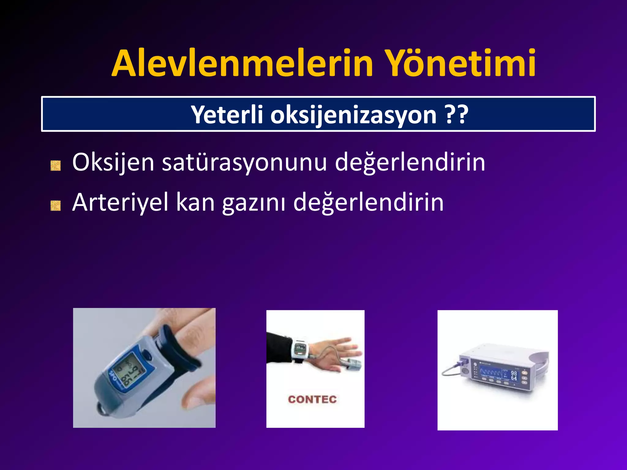 Alevlenmelerin Yönetimi
Oksijen satürasyonunu değerlendirin
Arteriyel kan gazını değerlendirin
Yeterli oksijenizasyon ??
 