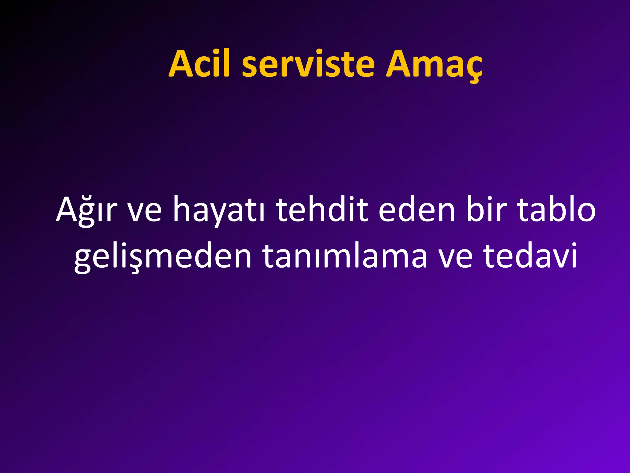Acil serviste Amaç
Ağır ve hayatı tehdit eden bir tablo
gelişmeden tanımlama ve tedavi
 