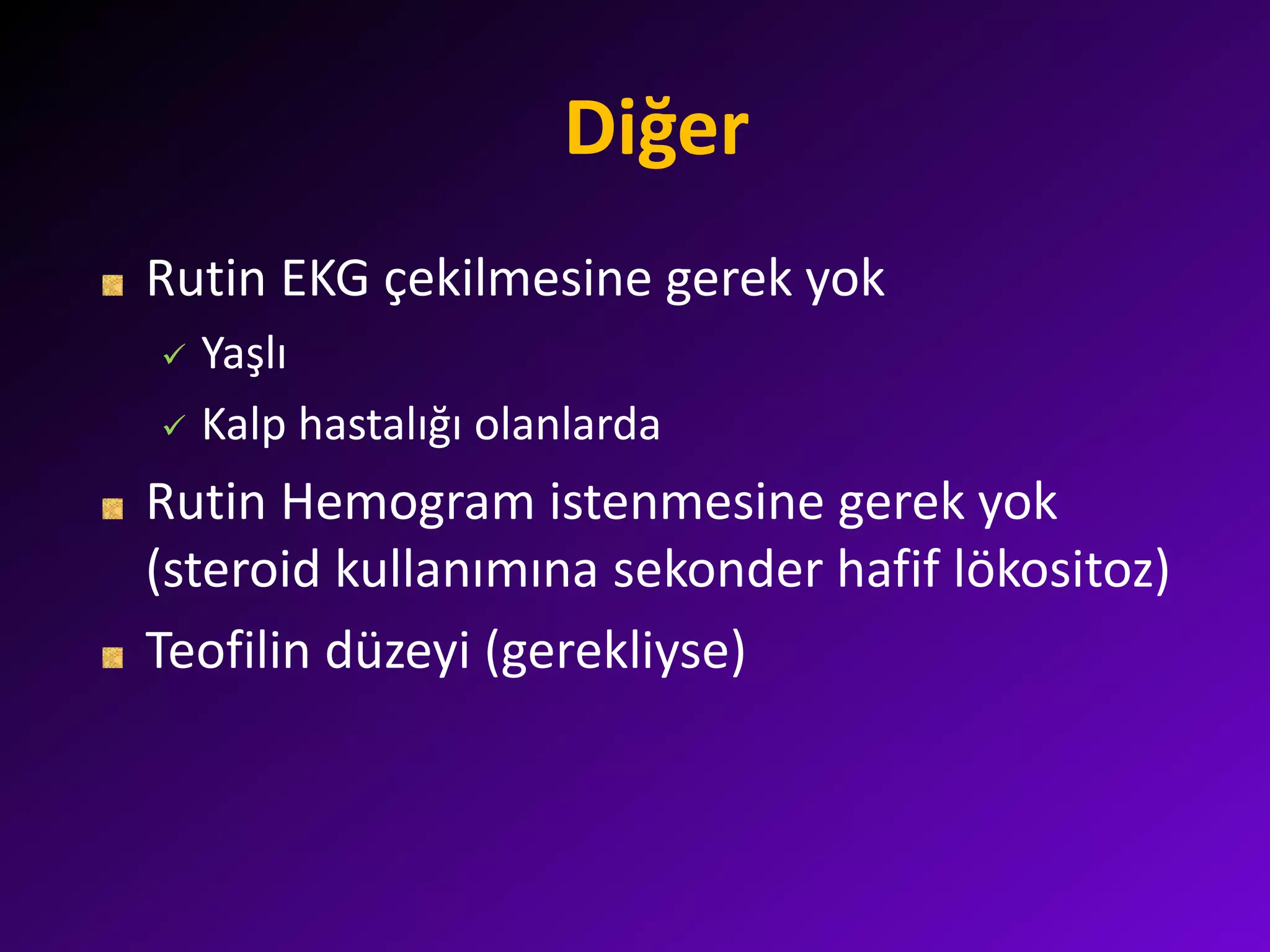 Diğer
Rutin EKG çekilmesine gerek yok
 Yaşlı
 Kalp hastalığı olanlarda
Rutin Hemogram istenmesine gerek yok
(steroid kullanımına sekonder hafif lökositoz)
Teofilin düzeyi (gerekliyse)
 