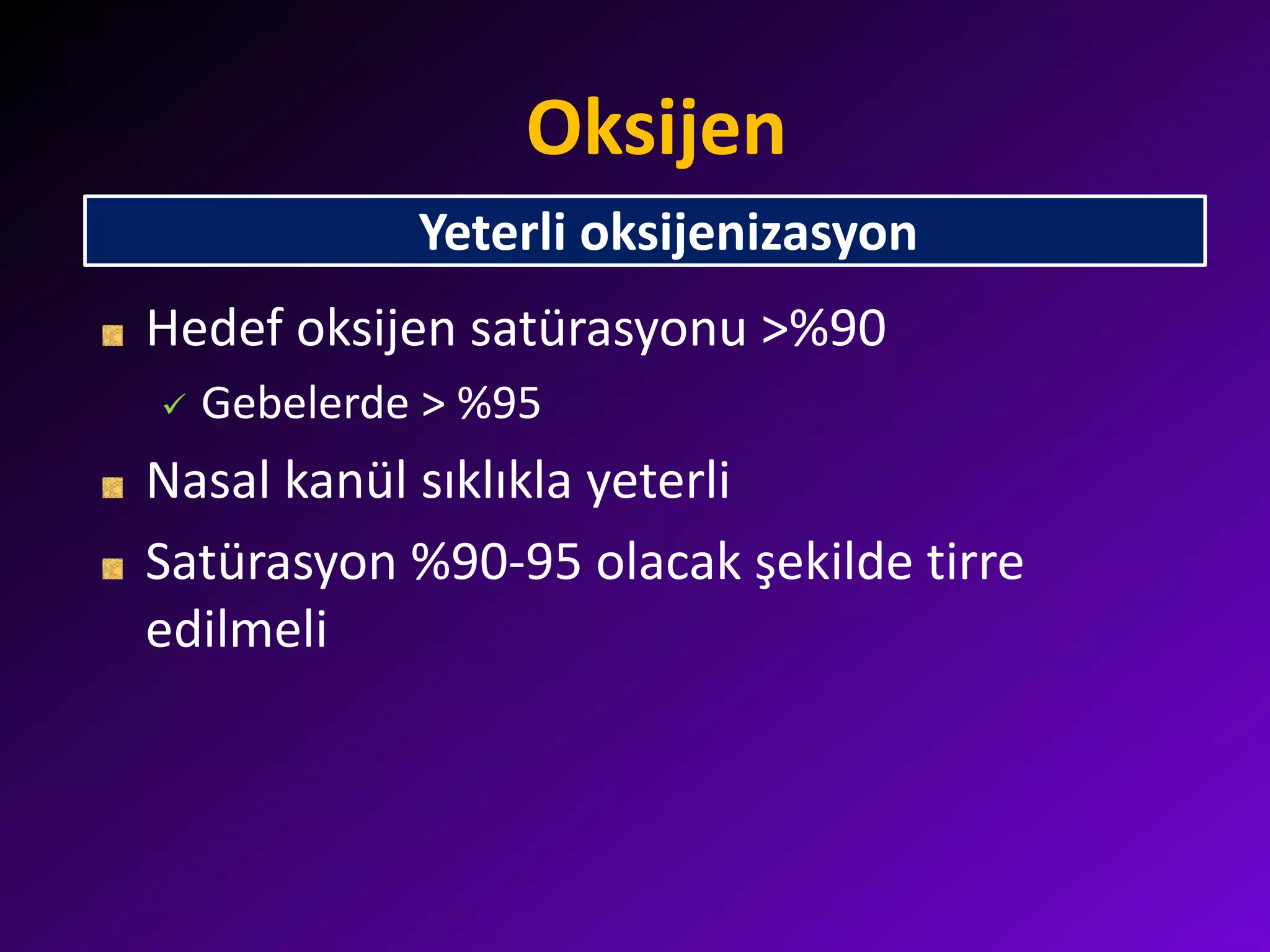 Oksijen
Hedef oksijen satürasyonu >%90
 Gebelerde > %95
Nasal kanül sıklıkla yeterli
Satürasyon %90-95 olacak şekilde tirre
edilmeli
Yeterli oksijenizasyon
 