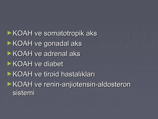 ►KOAH ve somatotropik aksKOAH ve somatotropik aks
►KOAH ve gonadal aksKOAH ve gonadal aks
►KOAH ve adrenal aksKOAH ve adrenal aks
►KOAH ve diabetKOAH ve diabet
►KOAH ve tiroid hastalıklarıKOAH ve tiroid hastalıkları
►KOAH ve renin-anjiotensin-aldosteronKOAH ve renin-anjiotensin-aldosteron
sistemisistemi
 
