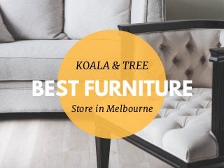 BEST FURNITURE
KOALA & TREE
Store in Melbourne 
 