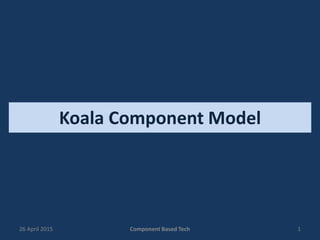 Koala Component Model
26 April 2015 Component Based Tech 1
 