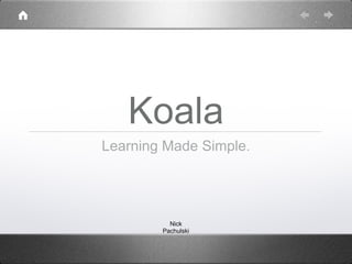 Koala
Learning Made Simple.




          Nick
        Pachulski
 
