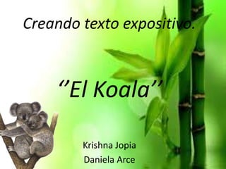 Creando texto expositivo.
‘’El Koala’’
Krishna Jopia
Daniela Arce
 