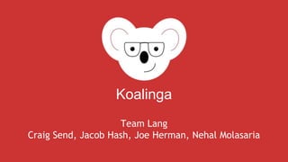 Koalinga 
Team Lang 
Craig Send, Jacob Hash, Joe Herman, Nehal Molasaria 
 